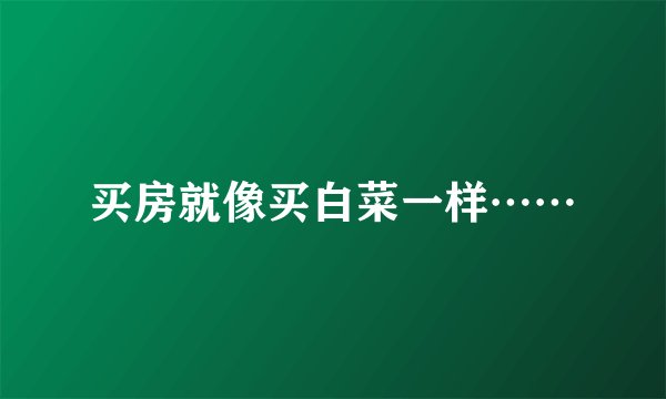 买房就像买白菜一样……