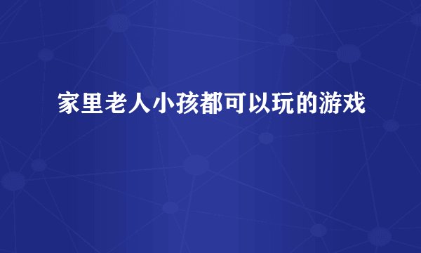 家里老人小孩都可以玩的游戏