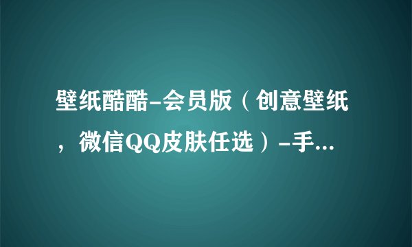 壁纸酷酷-会员版（创意壁纸，微信QQ皮肤任选）-手机-软件-安卓版-免完整版网盘链接
