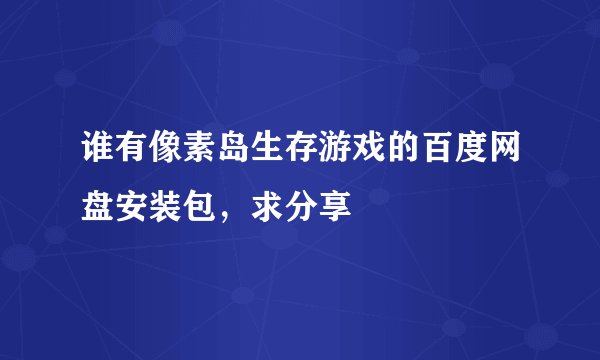 谁有像素岛生存游戏的百度网盘安装包，求分享