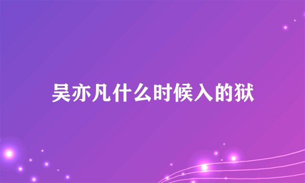 吴亦凡什么时候入的狱