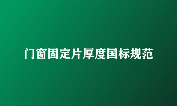 门窗固定片厚度国标规范