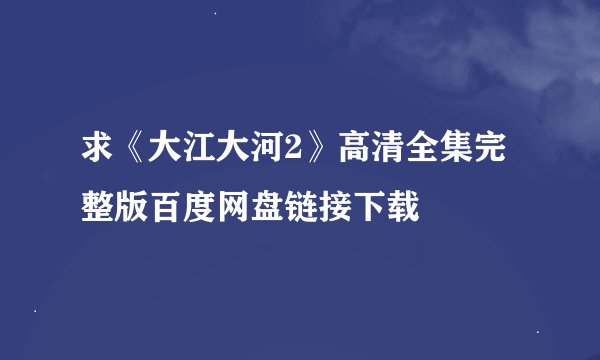 求《大江大河2》高清全集完整版百度网盘链接下载