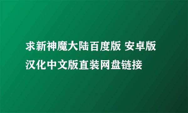 求新神魔大陆百度版 安卓版 汉化中文版直装网盘链接