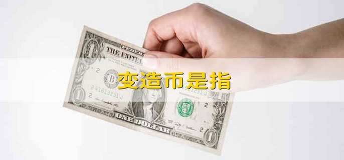 变造币是指 什么是变造货币