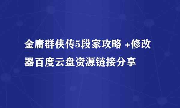 金庸群侠传5段家攻略 +修改器百度云盘资源链接分享