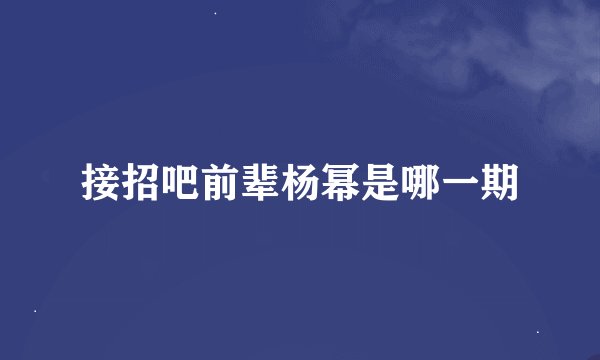 接招吧前辈杨幂是哪一期