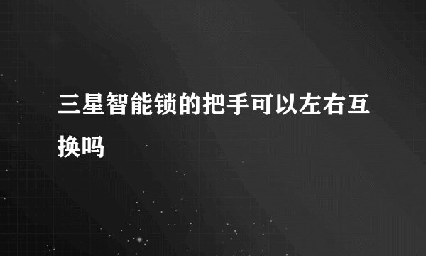 三星智能锁的把手可以左右互换吗