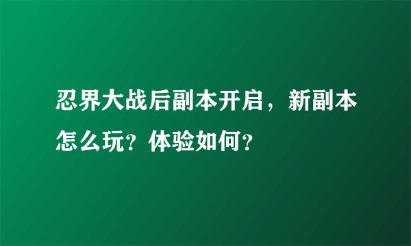 忍界大战后副本开启，新副本怎么玩？体验如何？