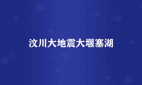 汶川大地震大堰塞湖