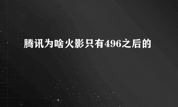 腾讯为啥火影只有496之后的
