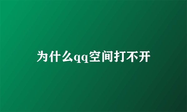 为什么qq空间打不开