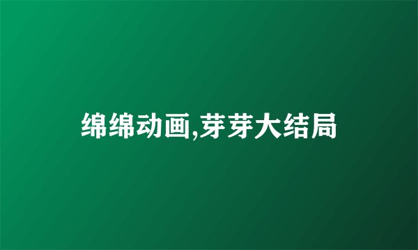 绵绵动画,芽芽大结局