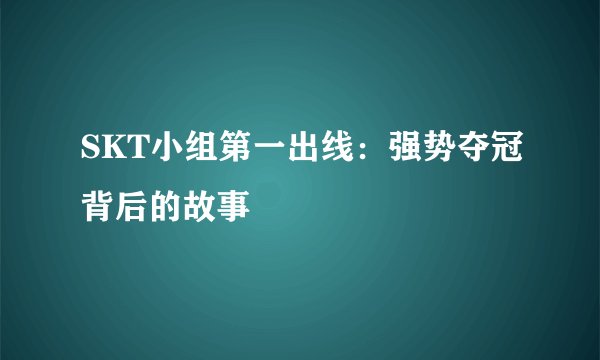 SKT小组第一出线:强势夺冠背后的故事