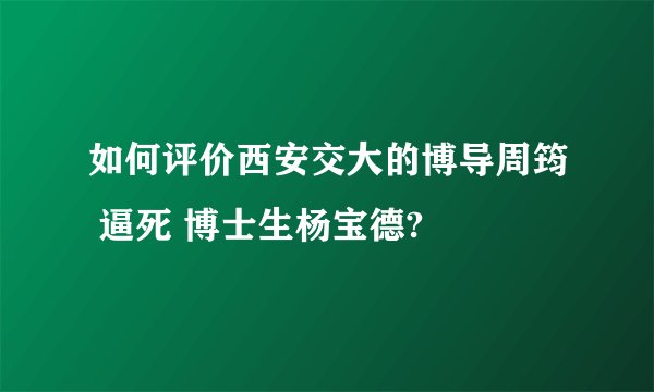 如何评价西安交大的博导周筠 逼死 博士生杨宝德?