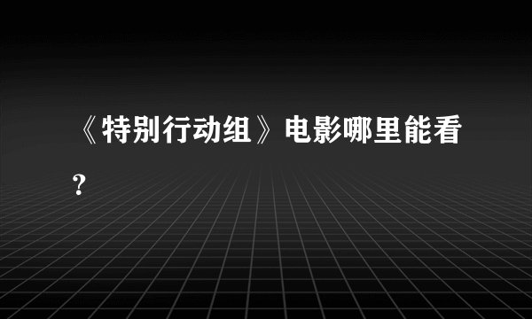 《特别行动组》电影哪里能看？