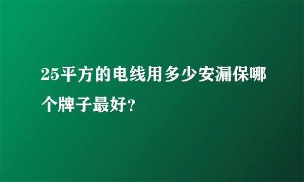 25平方的电线用多少安漏保哪个牌子最好？