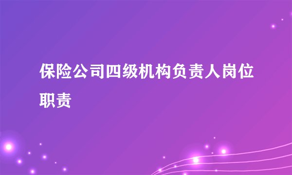 保险公司四级机构负责人岗位职责