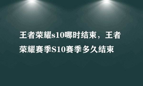 王者荣耀s10哪时结束，王者荣耀赛季S10赛季多久结束