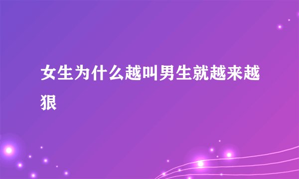 女生为什么越叫男生就越来越狠