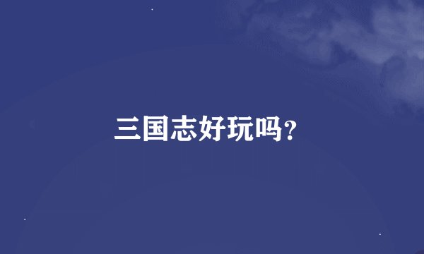 三国志好玩吗?