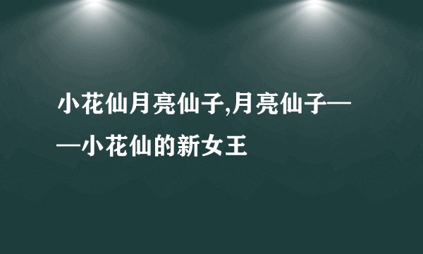 小花仙月亮仙子,月亮仙子——小花仙的新女王