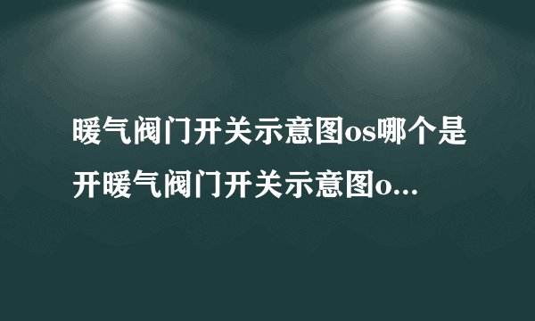 暖气阀门开关示意图os哪个是开暖气阀门开关示意图os怎么开到最热