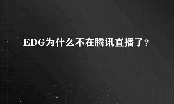 EDG为什么不在腾讯直播了?