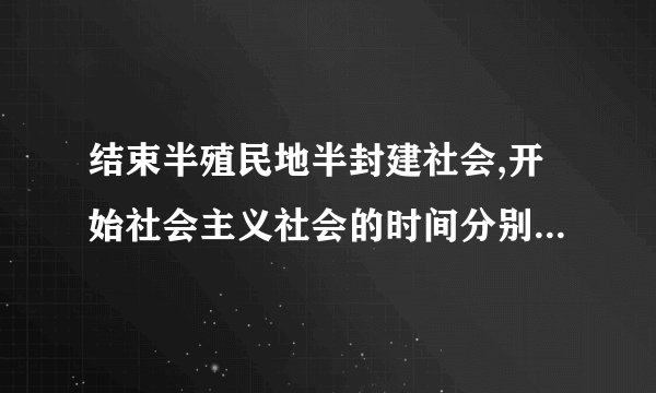 结束半殖民地半封建社会,开始社会主义社会的时间分别是什么时候?