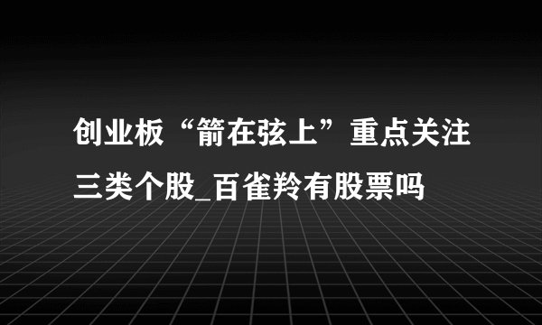 创业板“箭在弦上”重点关注三类个股_百雀羚有股票吗