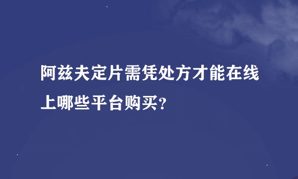 阿兹夫定片需凭处方才能在线上哪些平台购买？