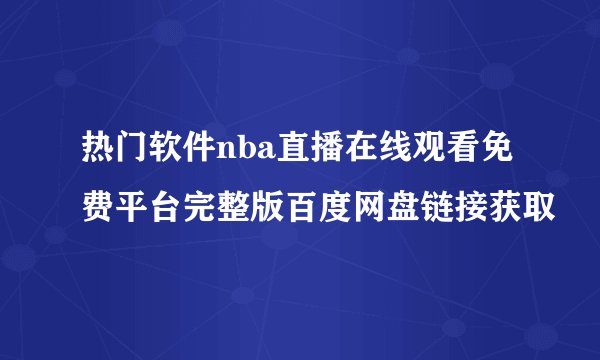 热门软件nba直播在线观看免费平台完整版百度网盘链接获取