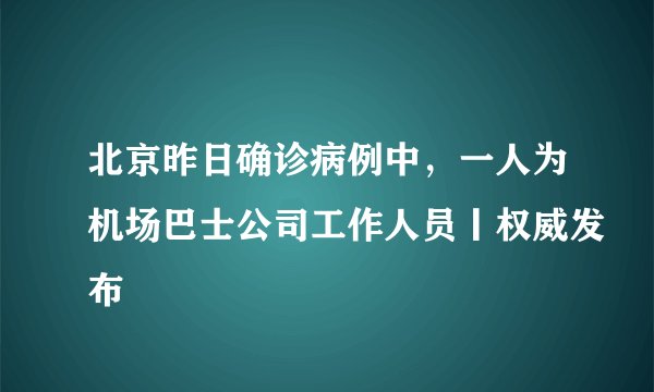 北京昨日确诊病例中，一人为机场巴士公司工作人员丨权威发布