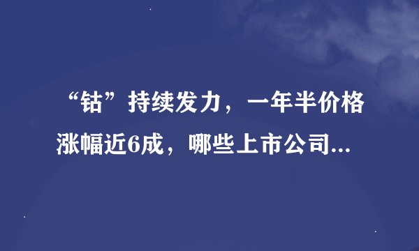 “钴”持续发力,一年半价格涨幅近6成,哪些上市公司值得关注?