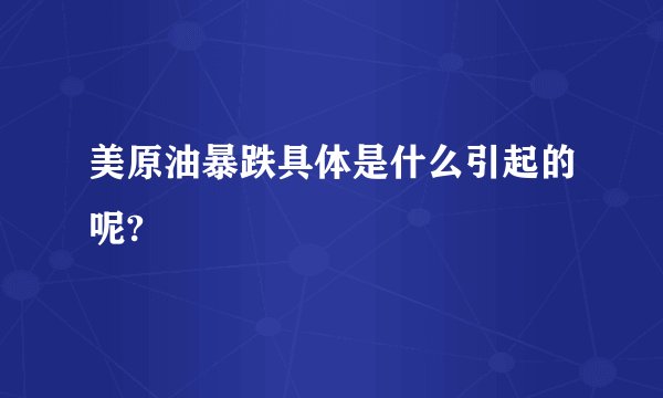 美原油暴跌具体是什么引起的呢?