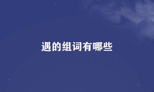 遇的组词有哪些