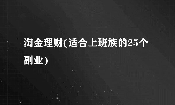 淘金理财(适合上班族的25个副业)