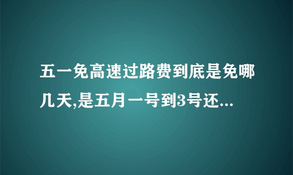 五一免高速过路费到底是免哪几天,是五月一号到3号还是什么时候?