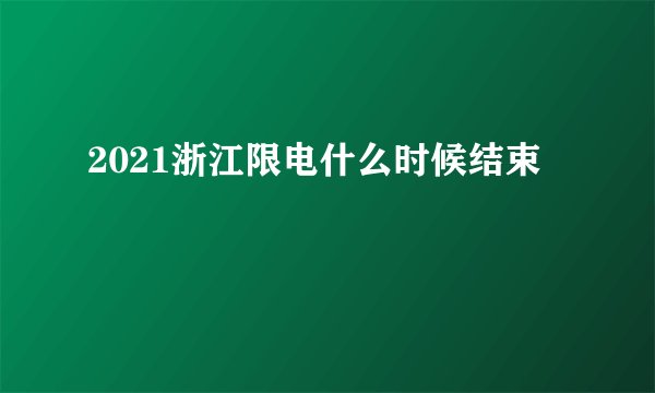 2021浙江限电什么时候结束