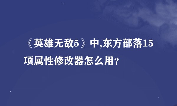 《英雄无敌5》中,东方部落15项属性修改器怎么用？