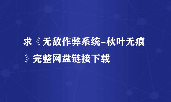 求《无敌作弊系统-秋叶无痕》完整网盘链接下载