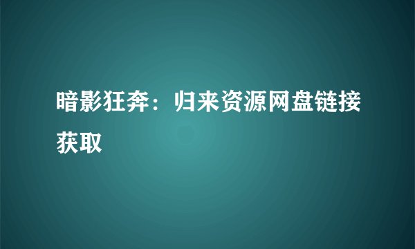 暗影狂奔：归来资源网盘链接获取
