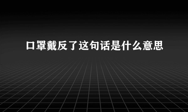 口罩戴反了这句话是什么意思