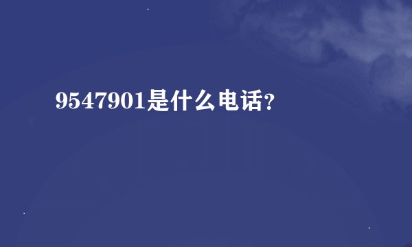 9547901是什么电话？