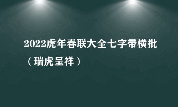 2022虎年春联大全七字带横批（瑞虎呈祥）