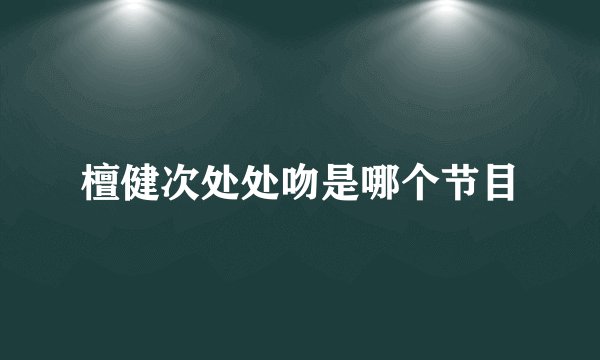 檀健次处处吻是哪个节目