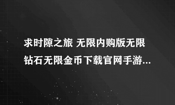 求时隙之旅 无限内购版无限钻石无限金币下载官网手游下载GM版完整百度网盘链接下载