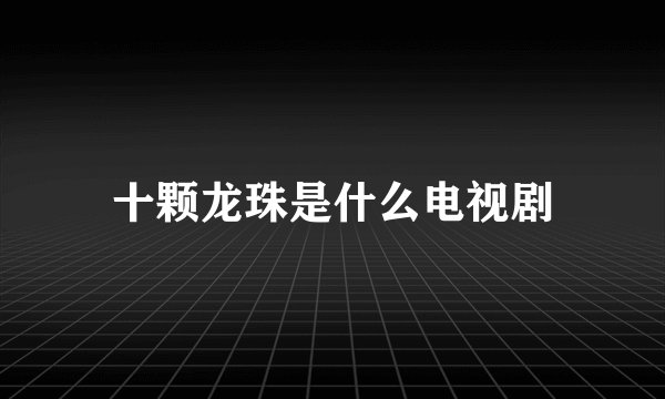 十颗龙珠是什么电视剧
