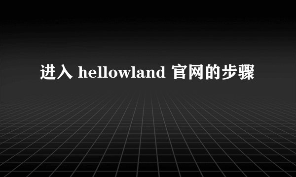 进入 hellowland 官网的步骤