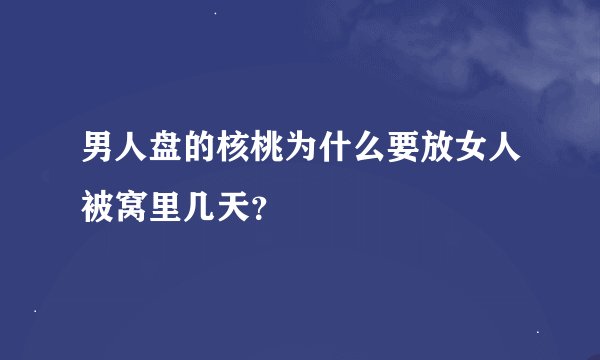 男人盘的核桃为什么要放女人被窝里几天？